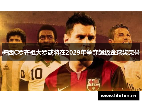 梅西C罗齐祖大罗或将在2029年争夺超级金球奖荣誉