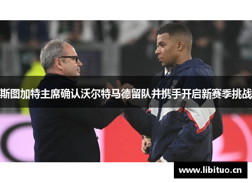 斯图加特主席确认沃尔特马德留队并携手开启新赛季挑战