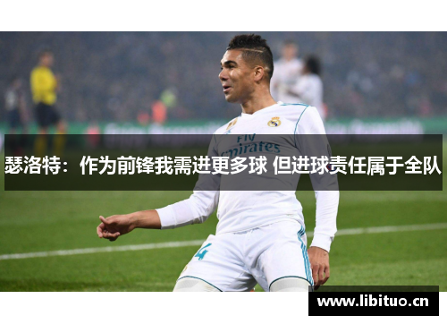 瑟洛特：作为前锋我需进更多球 但进球责任属于全队