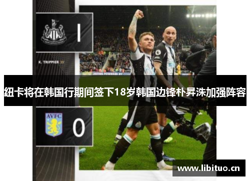 纽卡将在韩国行期间签下18岁韩国边锋朴昇洙加强阵容 纽卡将在韩国行期间签下18岁韩国边锋朴昇洙加强阵容