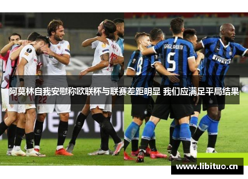 阿莫林自我安慰称欧联杯与联赛差距明显 我们应满足平局结果