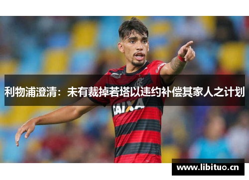 利物浦澄清：未有裁掉若塔以违约补偿其家人之计划