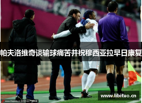 帕夫洛维奇谈输球痛苦并祝穆西亚拉早日康复