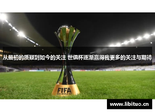 从最初的质疑到如今的关注 世俱杯逐渐赢得我更多的关注与期待 从最初的质疑到如今的关注 世俱杯逐渐赢得我更多的关注与期待
