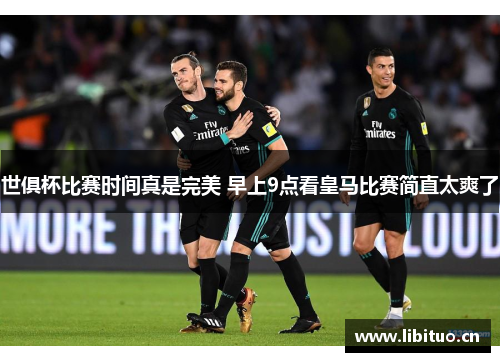 世俱杯比赛时间真是完美 早上9点看皇马比赛简直太爽了 世俱杯比赛时间真是完美 早上9点看皇马比赛简直太爽了