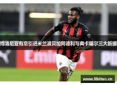 博洛尼亚有意引进米兰波贝加阿德利与奥卡福尔三大新援