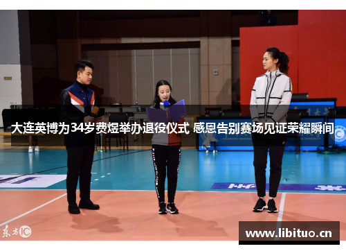 大连英博为34岁费煜举办退役仪式 感恩告别赛场见证荣耀瞬间 大连英博为34岁费煜举办退役仪式 感恩告别赛场见证荣耀瞬间